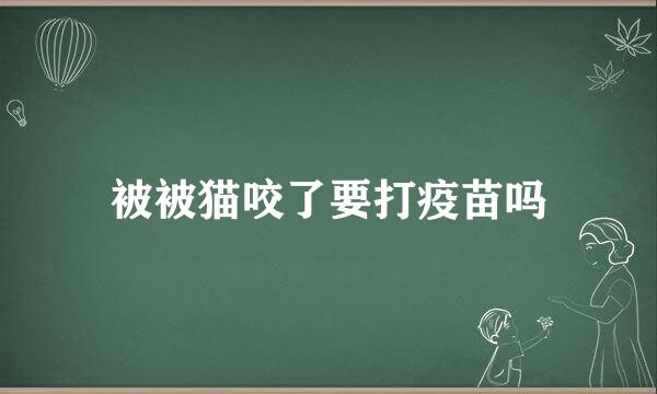 被被猫咬了要打疫苗吗