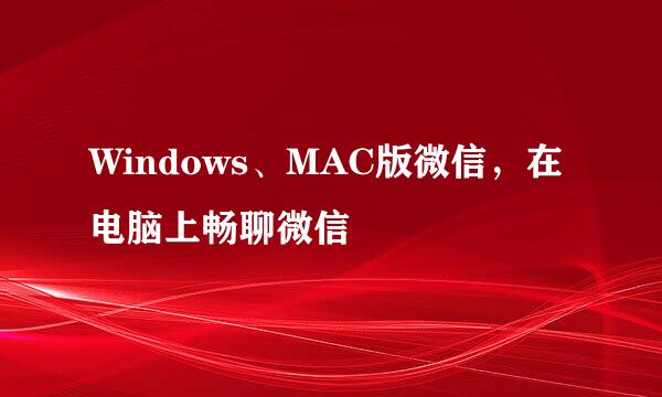 Windows、MAC版微信，在电脑上畅聊微信