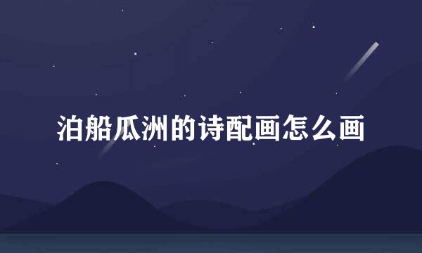 泊船瓜洲的诗配画怎么画
