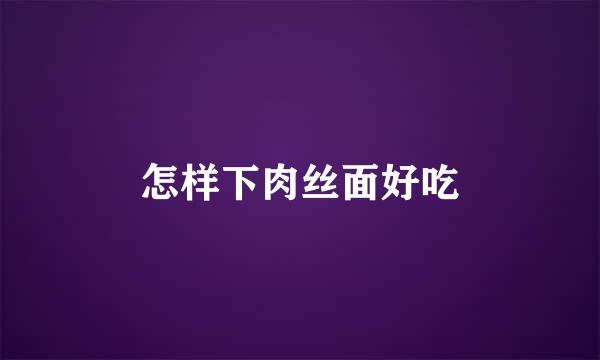 怎样下肉丝面好吃