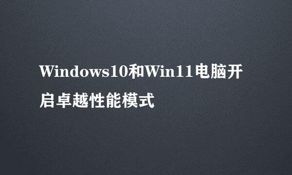 Windows10和Win11电脑开启卓越性能模式