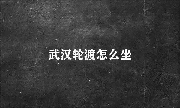 武汉轮渡怎么坐