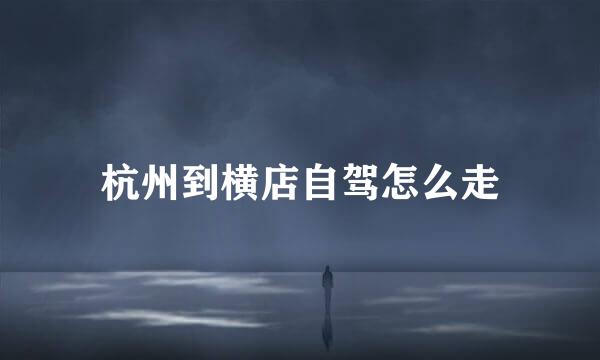 杭州到横店自驾怎么走