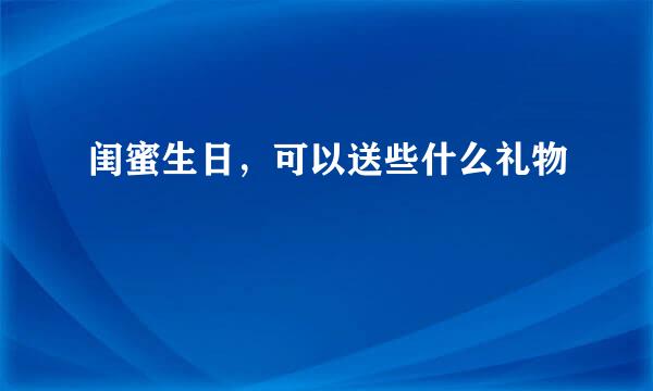 闺蜜生日，可以送些什么礼物