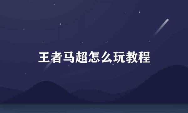 王者马超怎么玩教程