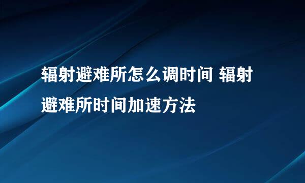 辐射避难所怎么调时间 辐射避难所时间加速方法