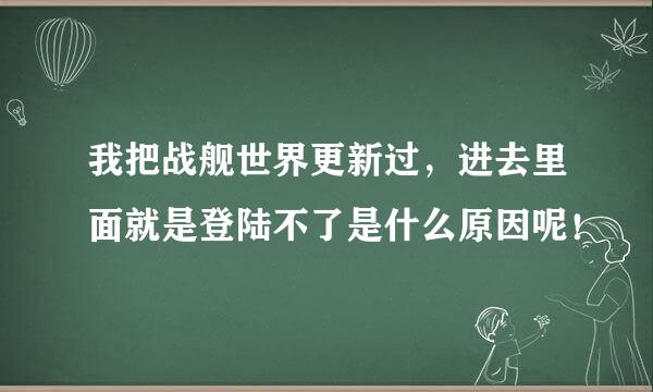 我把战舰世界更新过，进去里面就是登陆不了是什么原因呢！