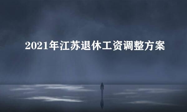 2021年江苏退休工资调整方案