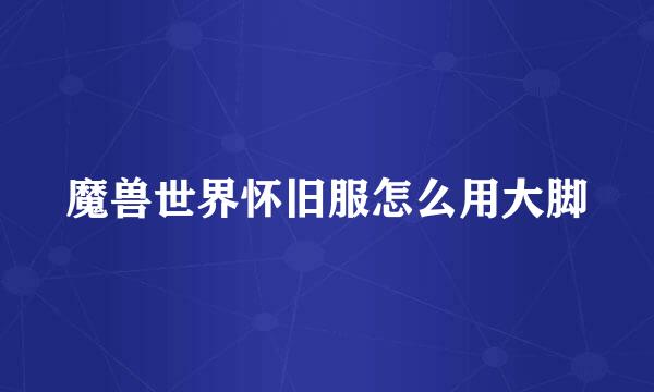 魔兽世界怀旧服怎么用大脚