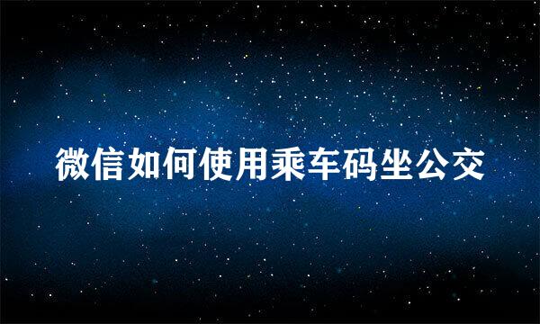 微信如何使用乘车码坐公交