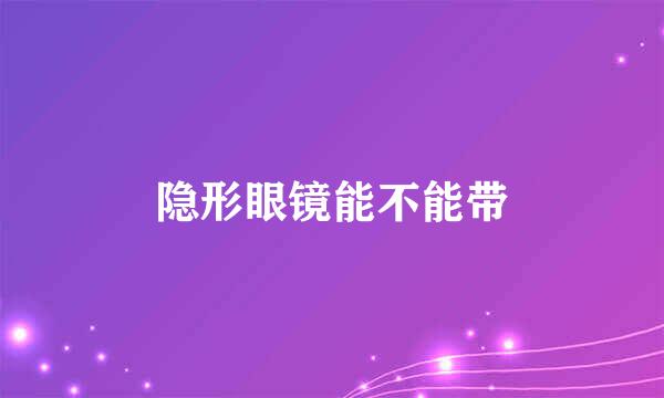 隐形眼镜能不能带