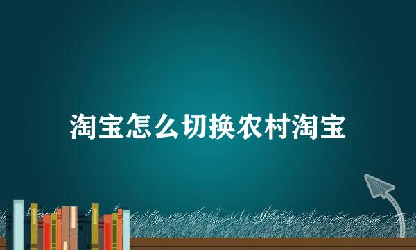 淘宝怎么切换农村淘宝