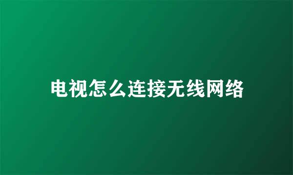 电视怎么连接无线网络