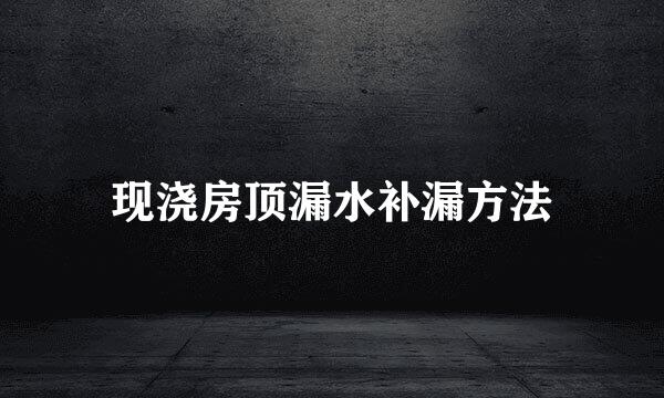 现浇房顶漏水补漏方法