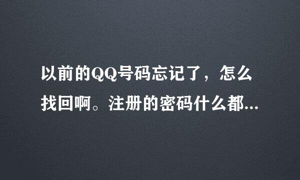 以前的QQ号码忘记了，怎么找回啊。注册的密码什么都不记得的了