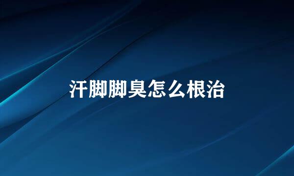 汗脚脚臭怎么根治