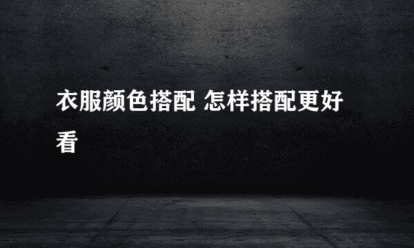 衣服颜色搭配 怎样搭配更好看