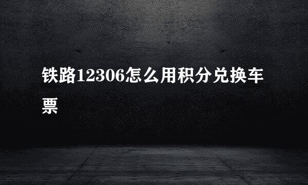 铁路12306怎么用积分兑换车票
