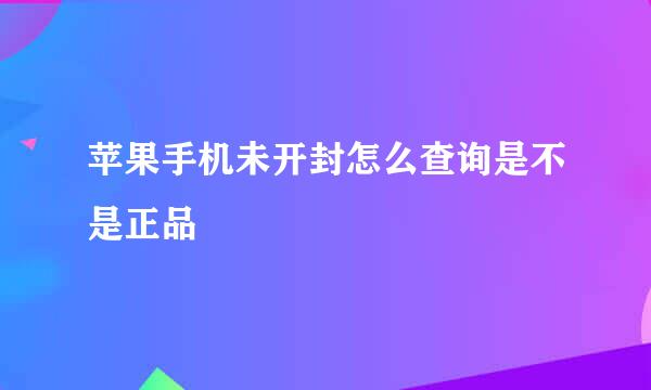 苹果手机未开封怎么查询是不是正品