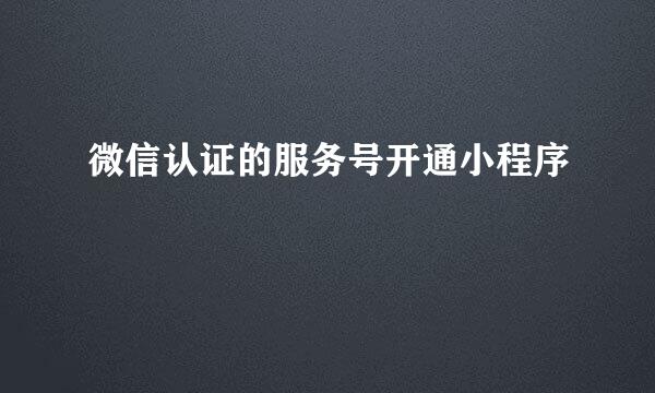 微信认证的服务号开通小程序