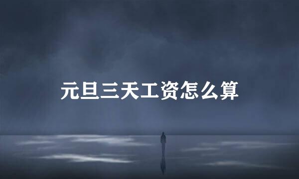 元旦三天工资怎么算