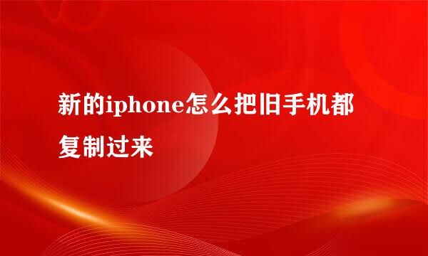 新的iphone怎么把旧手机都复制过来