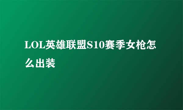 LOL英雄联盟S10赛季女枪怎么出装