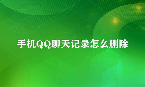 手机QQ聊天记录怎么删除