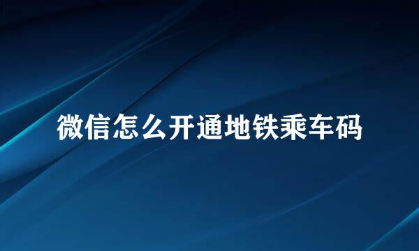 微信怎么开通地铁乘车码