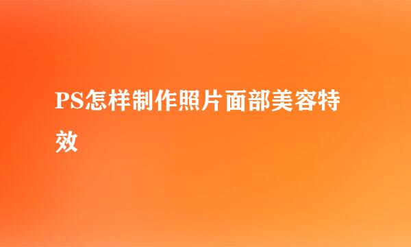 PS怎样制作照片面部美容特效