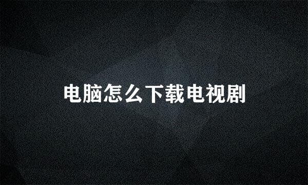 电脑怎么下载电视剧