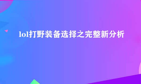 lol打野装备选择之完整新分析