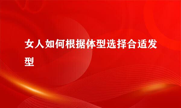 女人如何根据体型选择合适发型