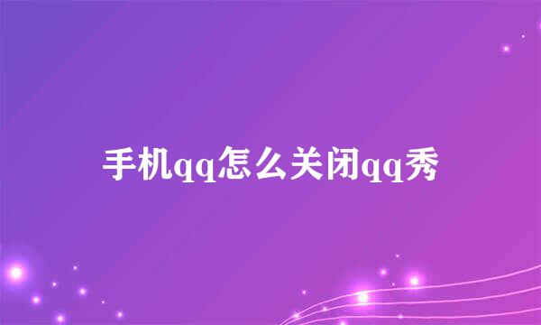手机qq怎么关闭qq秀