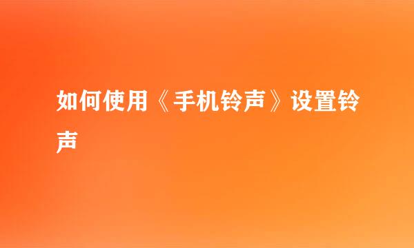 如何使用《手机铃声》设置铃声