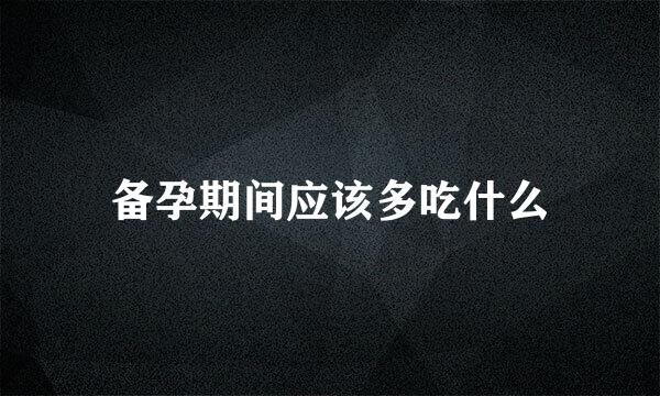 备孕期间应该多吃什么