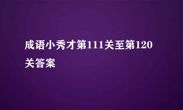 成语小秀才第111关至第120关答案