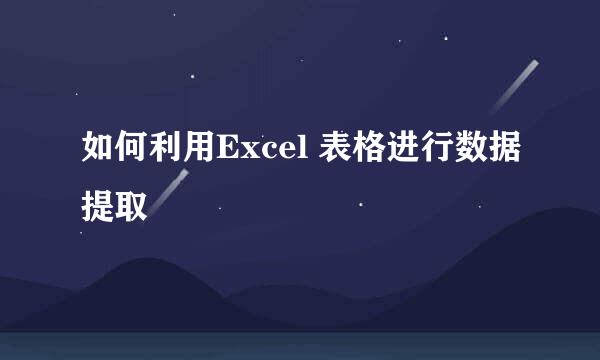 如何利用Excel 表格进行数据提取