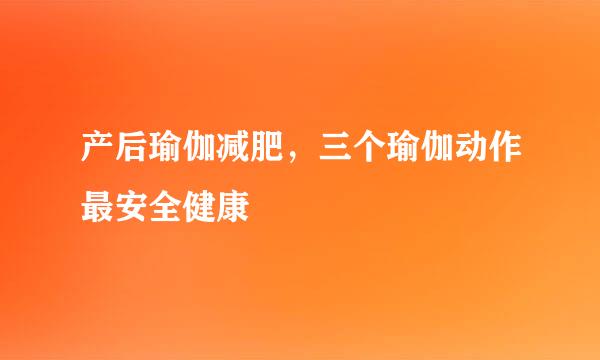 产后瑜伽减肥，三个瑜伽动作最安全健康