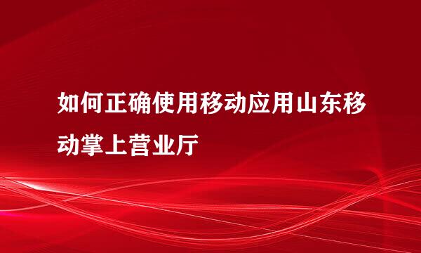 如何正确使用移动应用山东移动掌上营业厅
