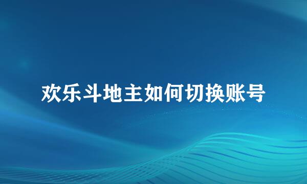 欢乐斗地主如何切换账号