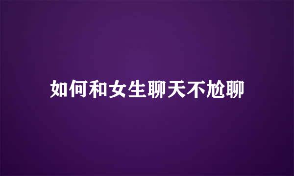 如何和女生聊天不尬聊