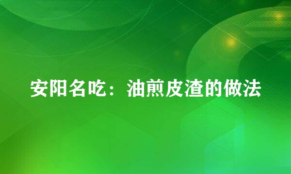 安阳名吃：油煎皮渣的做法