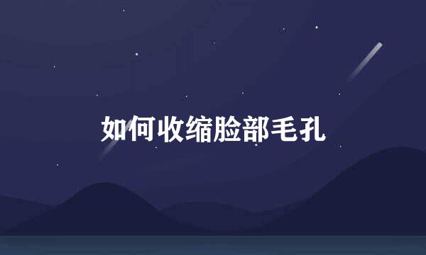 如何收缩脸部毛孔