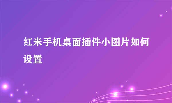 红米手机桌面插件小图片如何设置