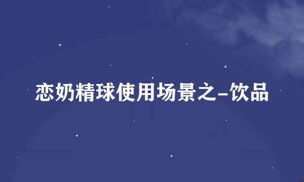 恋奶精球使用场景之-饮品