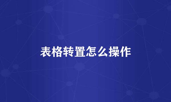 表格转置怎么操作