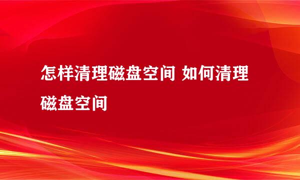 怎样清理磁盘空间 如何清理磁盘空间