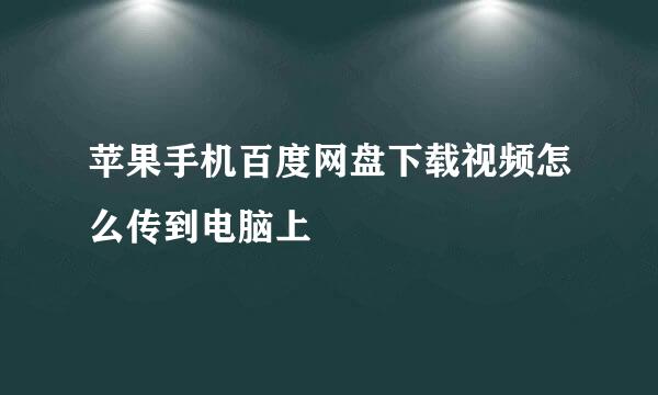 苹果手机百度网盘下载视频怎么传到电脑上