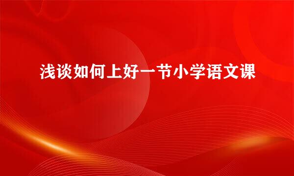 浅谈如何上好一节小学语文课